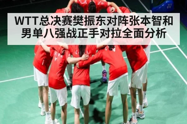 WTT总决赛樊振东对阵张本智和男单八强战正手对拉全面分析