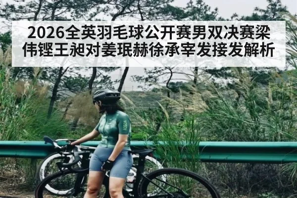 2026全英羽毛球公开赛男双决赛梁伟铿王昶对姜珉赫徐承宰发接发解析