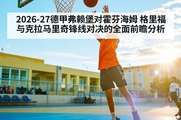 2026-27德甲弗赖堡对霍芬海姆 格里福与克拉马里奇锋线对决的全面前瞻分析