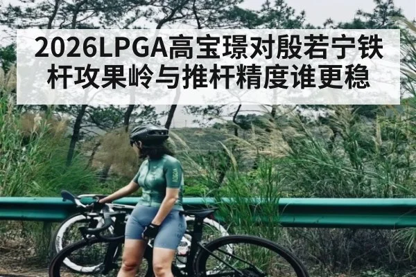 2026LPGA高宝璟对殷若宁铁杆攻果岭与推杆精度谁更稳 | Kai Speed Racing